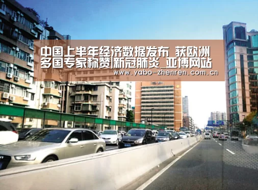中国上半年经济数据发布 获欧洲多国专家称赞|新冠肺炎_亚博网站