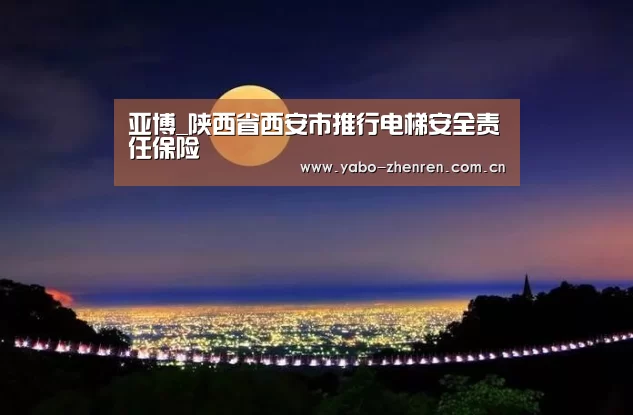 亚博_陕西省西安市推行电梯安全责任保险(图2) 亚博