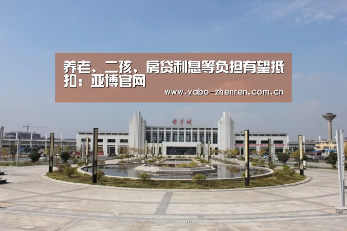 养老、二孩、房贷利息等负担有望抵扣:亚博官网