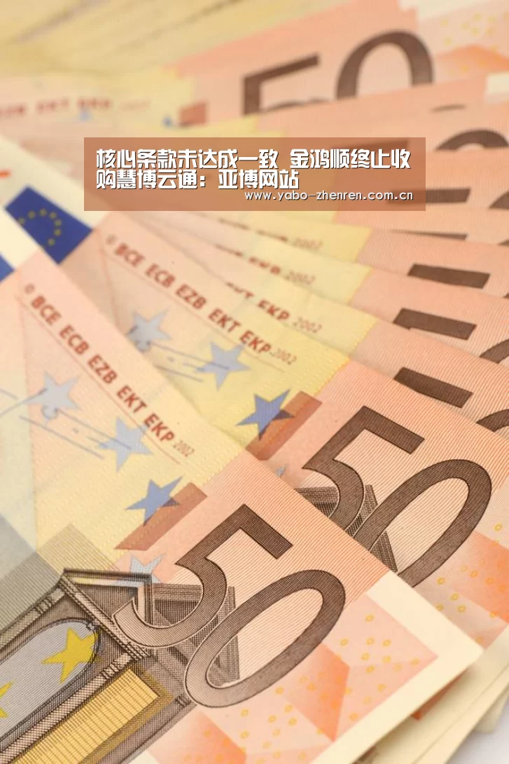 核心条款未达成一致 金鸿顺终止收购慧博云通:亚博网站(图1) 亚博