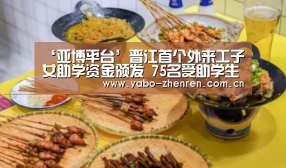 ‘亚博平台’晋江首个外来工子女助学资金颁发 75名受助学生领取(图3) 亚博平台