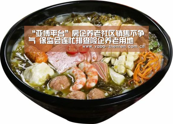 “亚博平台”房企养老社区销售不争气 保监会连忙排查险企养老用地(图3) 亚博网站