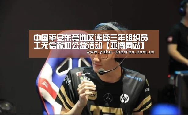 中国平安东莞地区连续三年组织员工无偿献血公益活动【亚博网站】(图3) 亚博官网