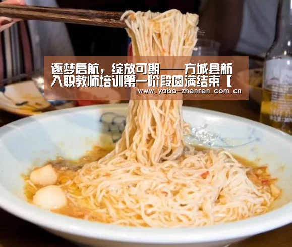 逐梦启航,绽放可期——方城县新入职教师培训第一阶段圆满结束【亚博官网】(图1) 亚博