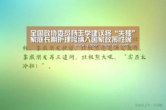 全国政协委员杨玉学建议将“失独”家庭长期护理险纳入国家政策性保险【亚博官网】(图3) 亚博网站