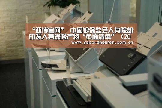 “亚博官网”
中国银保监会人身险部印发人身保险产物“负面清单”(2021版)(图1) 亚博网站