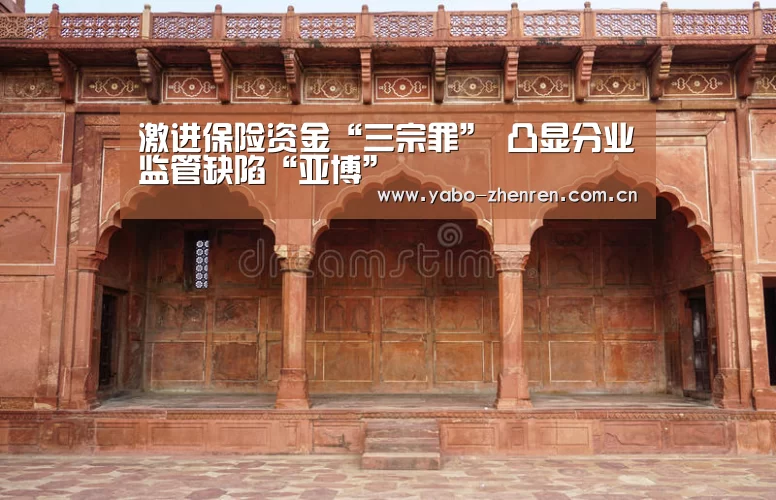 激进保险资金“三宗罪” 凸显分业监管缺陷“亚博”(图3) 亚博