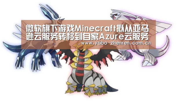 微软旗下游戏Minecraft拟从亚马逊云服务转移到自家Azure云服务“亚博平台”