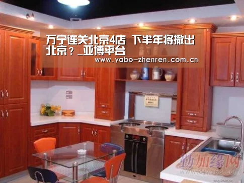 万宁连关北京4店 下半年将撤出北京?_亚博平台(图2) 亚博官网