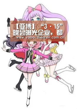 【亚博】“3·15”晚会曝光企业,都回应了什么?(图2) 亚博网站